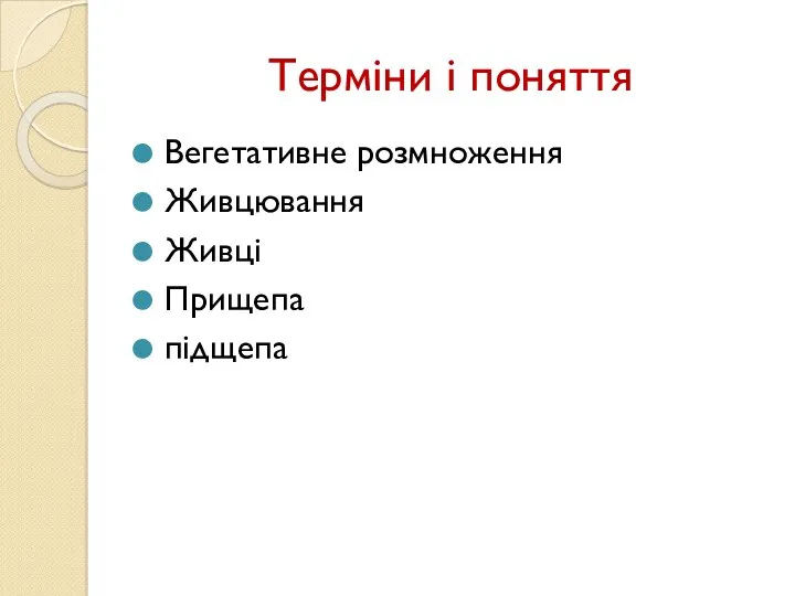 Терміни і поняття Вегетативне розмноження Живцювання Живці Прищепа підщепа