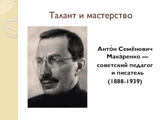 Талант и мастерство Анто́н Семёнович Мака́ренко — советский педагог и писатель (1888-1939)