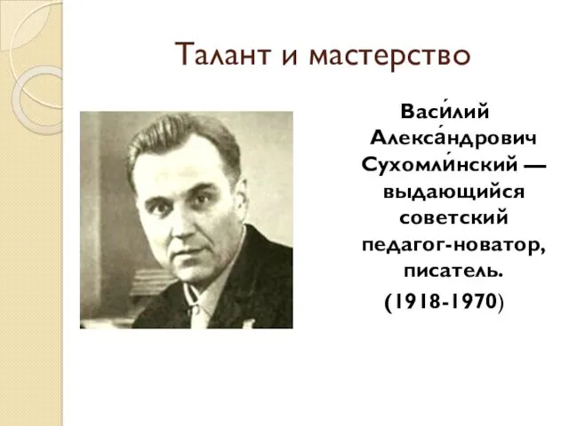 Талант и мастерство Васи́лий Алекса́ндрович Сухомли́нский — выдающийся советский педагог-новатор, писатель. (1918-1970)