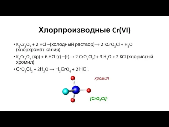 Хлорпроизводные Cr(VI) K2Cr2O7 + 2 HCl –(холодный раствор)→ 2 KCrO3Cl + H2O (хлорхромат
