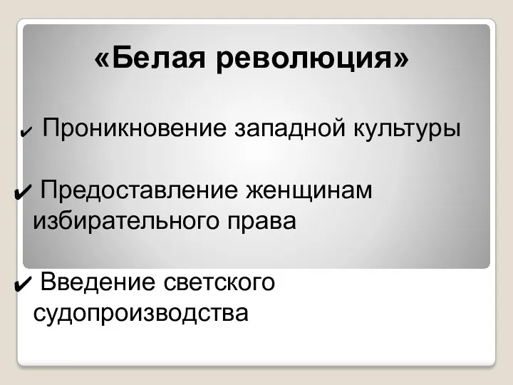 «Белая революция» Проникновение западной культуры Предоставление женщинам избирательного права Введение светского судопроизводства