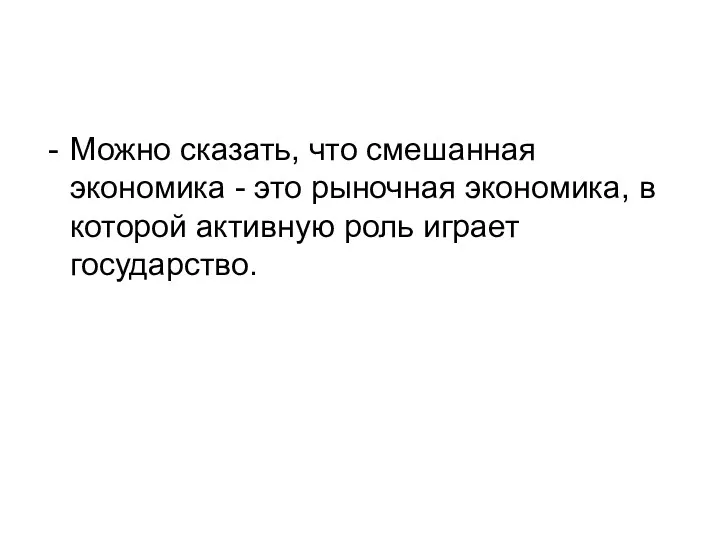 Можно сказать, что смешанная экономика - это рыночная экономика, в которой активную роль играет государство.