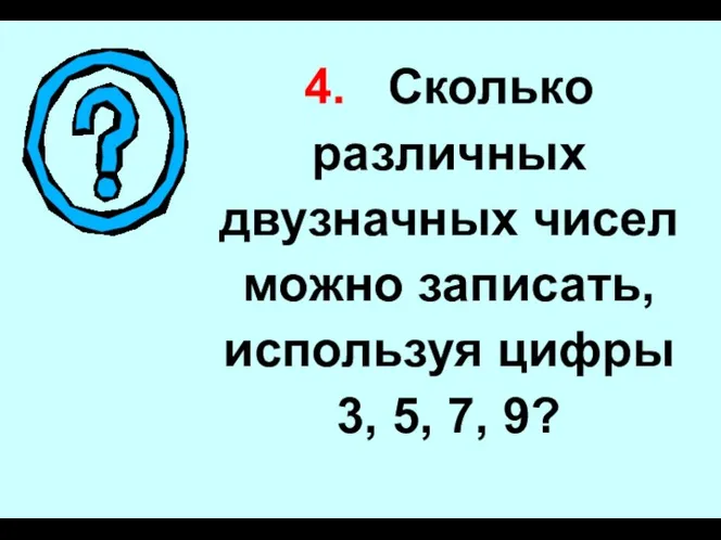 4. Сколько различных двузначных чисел можно записать, используя цифры 3, 5, 7, 9?