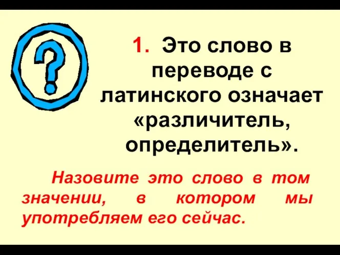 1. Это слово в переводе с латинского означает «различитель, определитель».