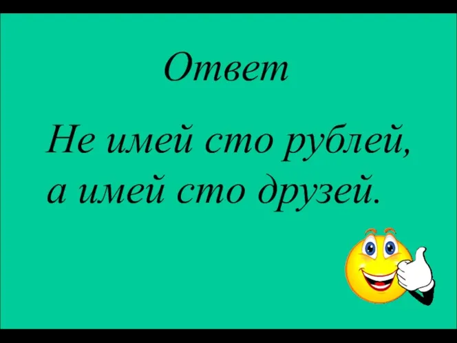 Ответ Не имей сто рублей, а имей сто друзей.