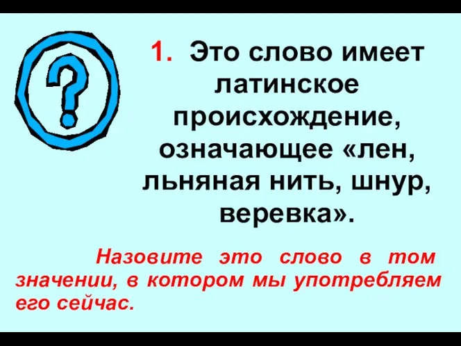 1. Это слово имеет латинское происхождение, означающее «лен, льняная нить,