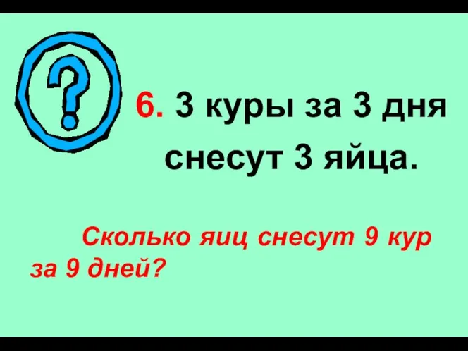 6. 3 куры за 3 дня снесут 3 яйца. Сколько