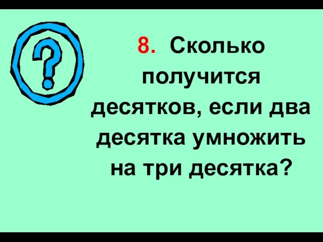 8. Сколько получится десятков, если два десятка умножить на три десятка?