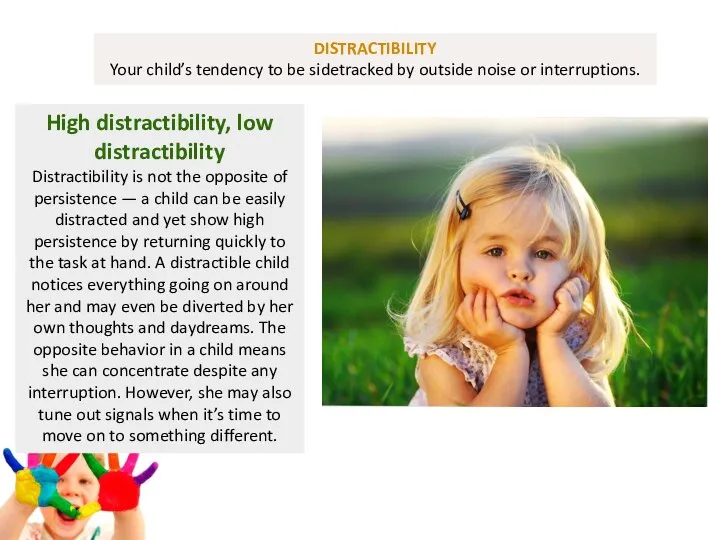 DISTRACTIBILITY Your child’s tendency to be sidetracked by outside noise or interruptions. High