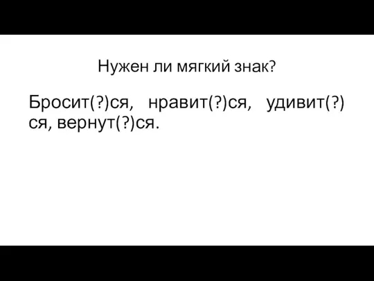 Нужен ли мягкий знак? Бросит(?)ся, нравит(?)ся, удивит(?)ся, вернут(?)ся.