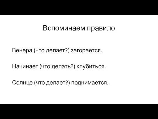 Вспоминаем правило Венера (что делает?) загорается. Начинает (что делать?) клубиться. Солнце (что делает?) поднимается.