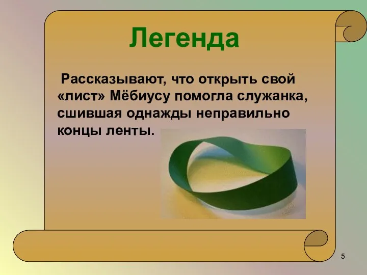 Рассказывают, что открыть свой «лист» Мёбиусу помогла служанка, сшившая однажды неправильно концы ленты. Легенда