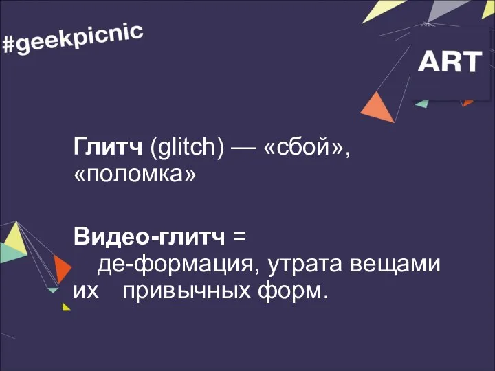 Глитч (glitch) — «сбой», «поломка» Видео-глитч = де-формация, утрата вещами их привычных форм.