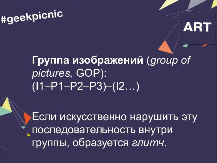 Группа изображений (group of pictures, GOP): (I1–P1–P2–P3)–(I2…) Если искусственно нарушить эту последовательность внутри группы, образуется глитч.