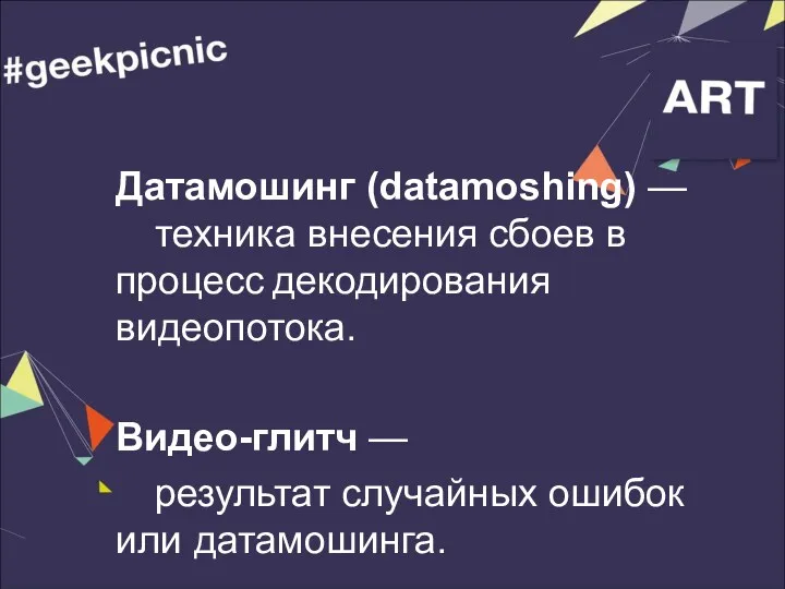 Датамошинг (datamoshing) — техника внесения сбоев в процесс декодирования видеопотока.