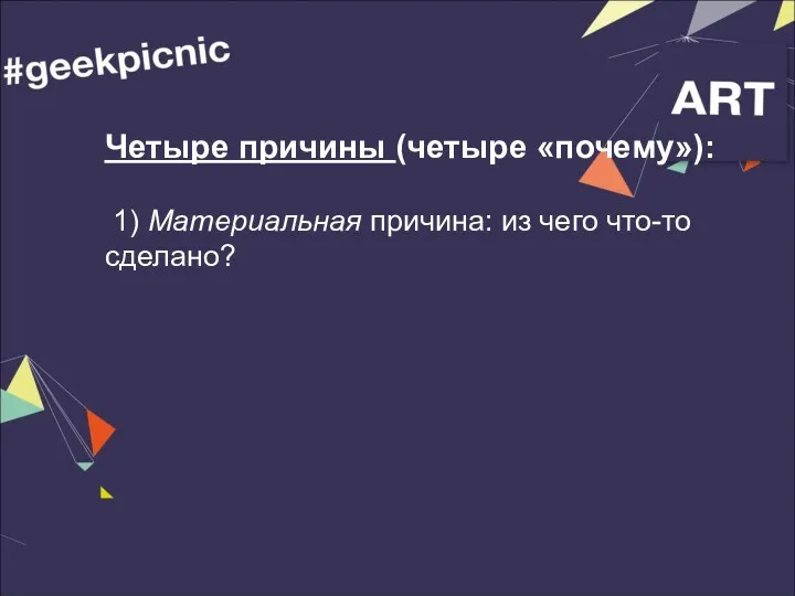 Четыре причины (четыре «почему»): 1) Материальная причина: из чего что-то сделано?