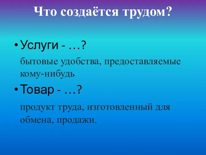 Что создаётся трудом? Услуги - …? бытовые удобства, предоставляемые кому-нибудь