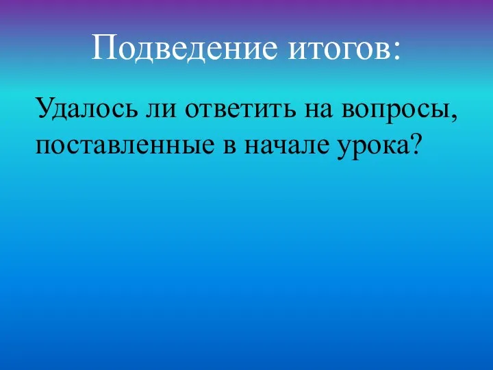 Подведение итогов: Удалось ли ответить на вопросы, поставленные в начале урока?