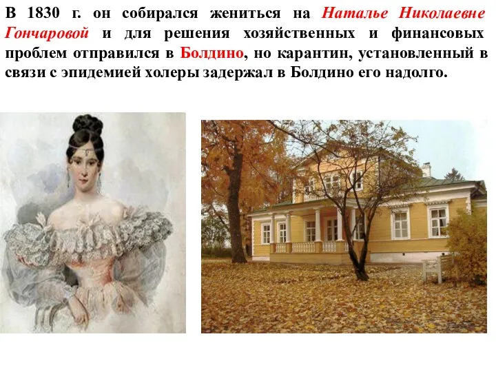 В 1830 г. он собирался жениться на Наталье Николаевне Гончаровой и для решения