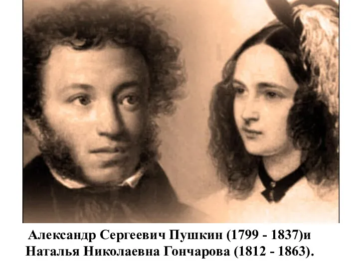 Александр Сергеевич Пушкин (1799 - 1837)и Наталья Николаевна Гончарова (1812 - 1863).