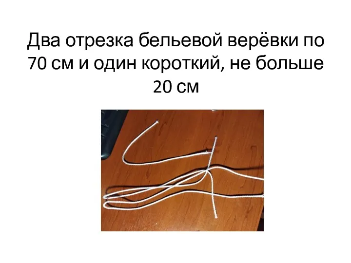 Два отрезка бельевой верёвки по 70 см и один короткий, не больше 20 см