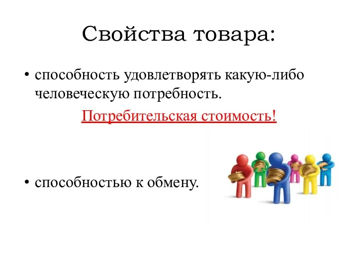 Свойства товара: способность удовлетворять какую-либо человеческую потребность. Потребительская стоимость! способностью к обмену.