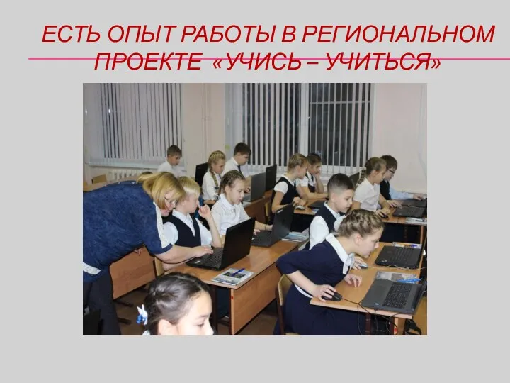 ЕСТЬ ОПЫТ РАБОТЫ В РЕГИОНАЛЬНОМ ПРОЕКТЕ «УЧИСЬ – УЧИТЬСЯ»