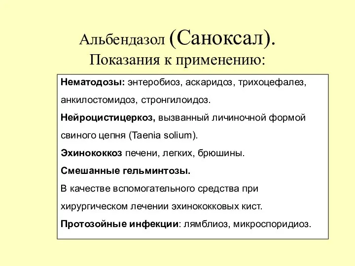 Альбендазол (Саноксал). Показания к применению: Нематодозы: энтеробиоз, аскаридоз, трихоцефалез, анкилостомидоз,