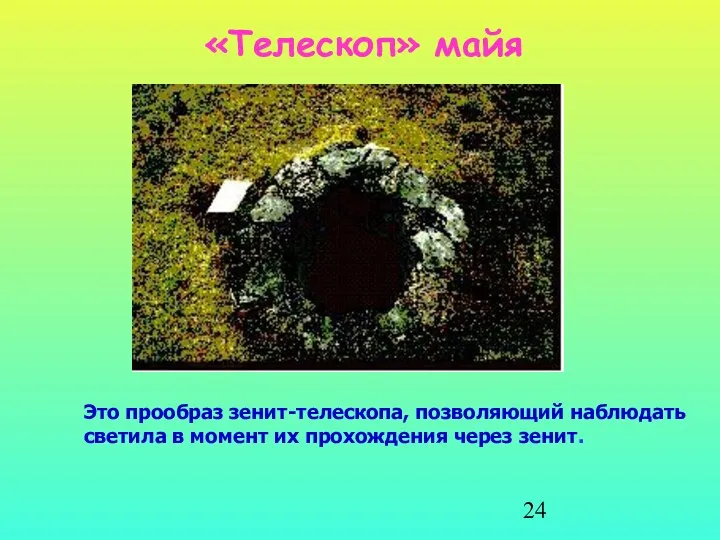 «Телескоп» майя Это прообраз зенит-телескопа, позволяющий наблюдать светила в момент их прохождения через зенит.