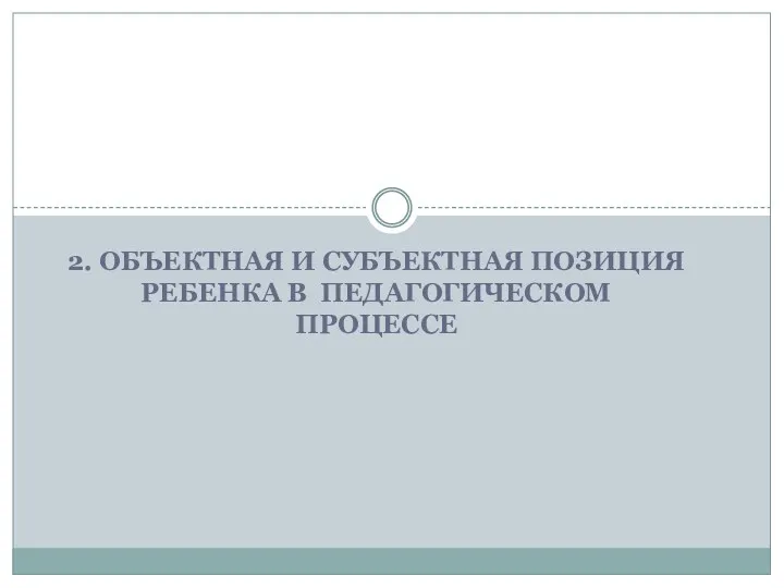 2. ОБЪЕКТНАЯ И СУБЪЕКТНАЯ ПОЗИЦИЯ РЕБЕНКА В ПЕДАГОГИЧЕСКОМ ПРОЦЕССЕ