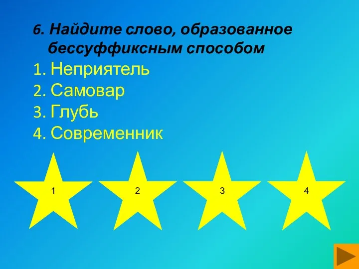 6. Найдите слово, образованное бессуффиксным способом 1. Неприятель 2. Самовар