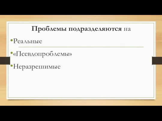 Проблемы подразделяются на Реальные «Псевдопроблемы» Неразрешимые