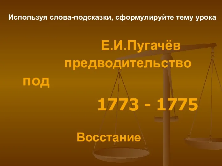 под 1773 - 1775 Восстание Е.И.Пугачёв предводительство Используя слова-подсказки, сформулируйте тему урока