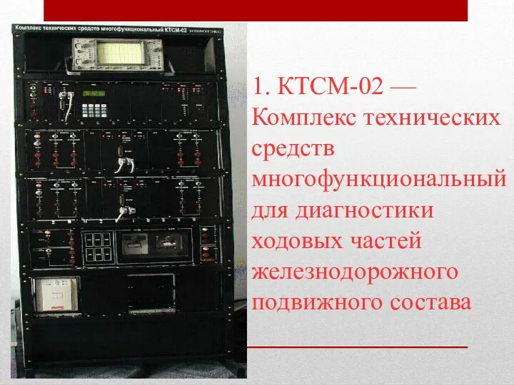 1. КТСМ-02 — Комплекс технических средств многофункциональный для диагностики ходовых частей железнодорожного подвижного состава