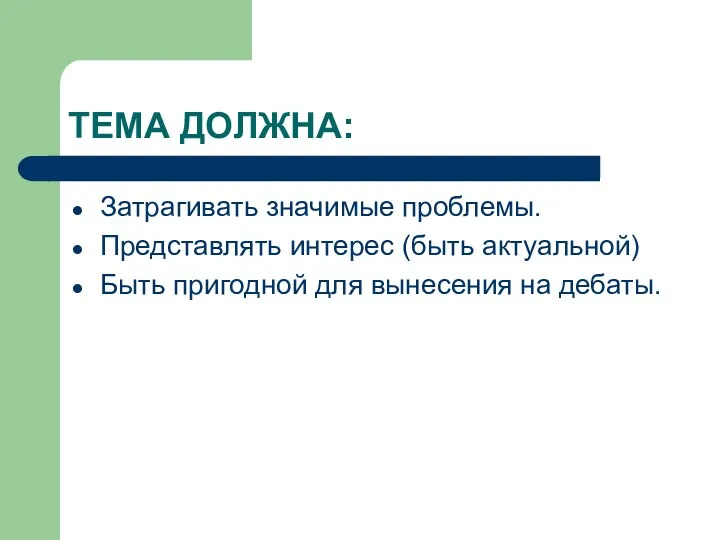 ТЕМА ДОЛЖНА: Затрагивать значимые проблемы. Представлять интерес (быть актуальной) Быть пригодной для вынесения на дебаты.