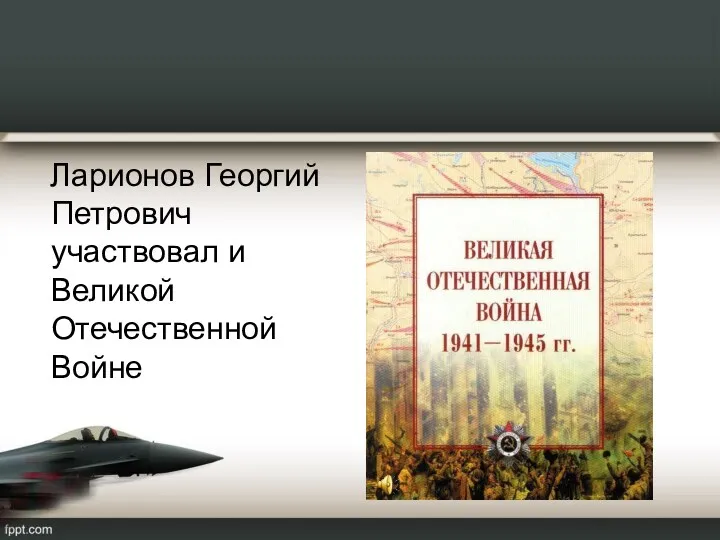 Ларионов Георгий Петрович участвовал и Великой Отечественной Войне