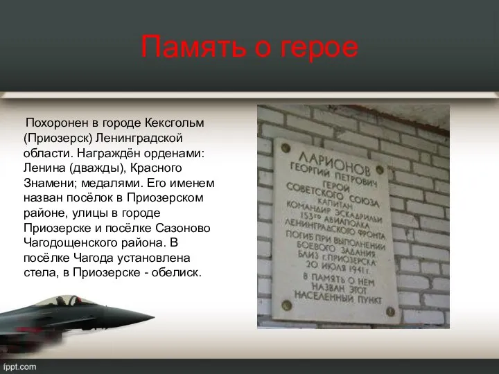 Память о герое Похоронен в городе Кексгольм (Приозерск) Ленинградской области.