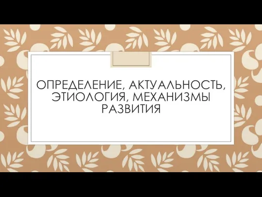 ОПРЕДЕЛЕНИЕ, АКТУАЛЬНОСТЬ, ЭТИОЛОГИЯ, МЕХАНИЗМЫ РАЗВИТИЯ