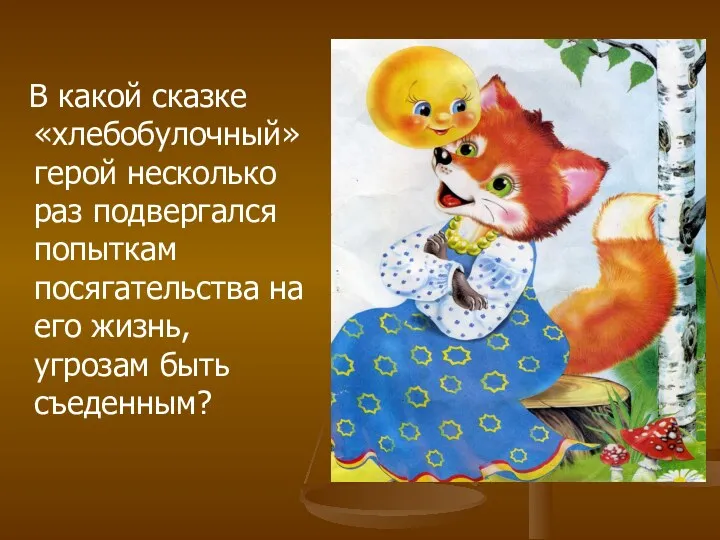 В какой сказке «хлебобулочный» герой несколько раз подвергался попыткам посягательства на его жизнь, угрозам быть съеденным?