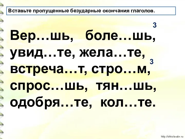 Вер…шь, боле…шь, увид…те, жела…те, встреча…т, стро…м, спрос…шь, тян…шь, одобря…те, кол…те.