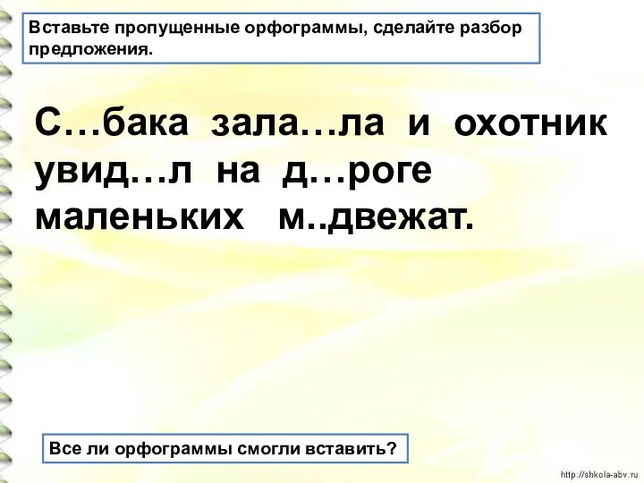 С…бака зала…ла и охотник увид…л на д…роге маленьких м..двежат. Вставьте