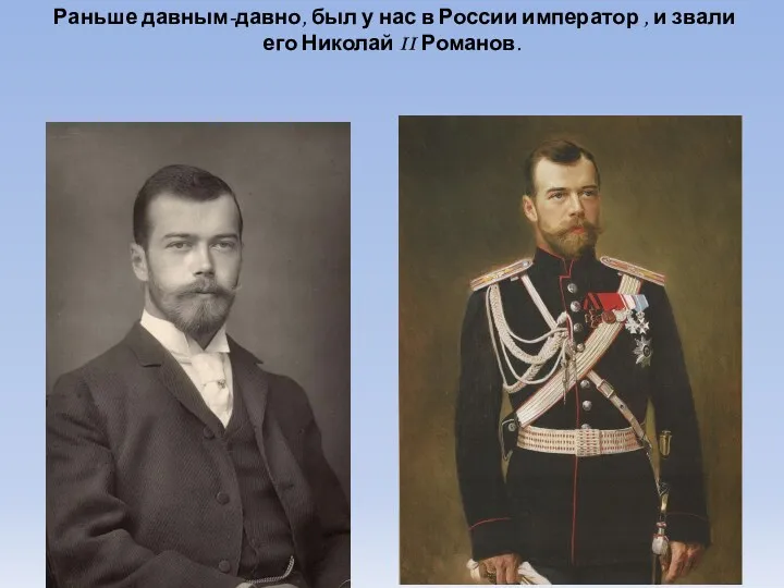 Раньше давным-давно, был у нас в России император , и звали его Николай II Романов.