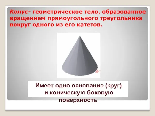 Конус- геометрическое тело, образованное вращением прямоугольного треугольника вокруг одного из
