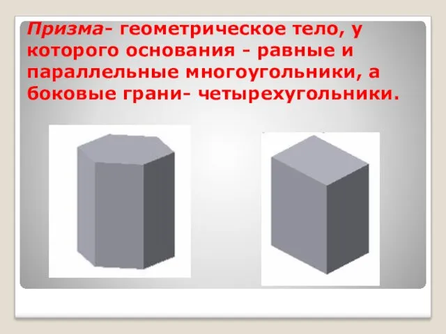 Призма- геометрическое тело, у которого основания - равные и параллельные многоугольники, а боковые грани- четырехугольники.