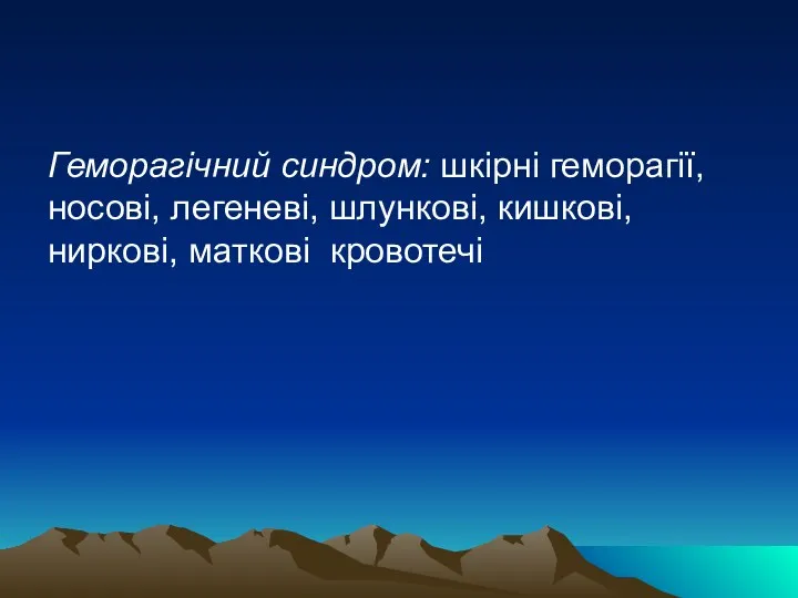 Геморагічний синдром: шкірні геморагії, носові, легеневі, шлункові, кишкові, ниркові, маткові кровотечі