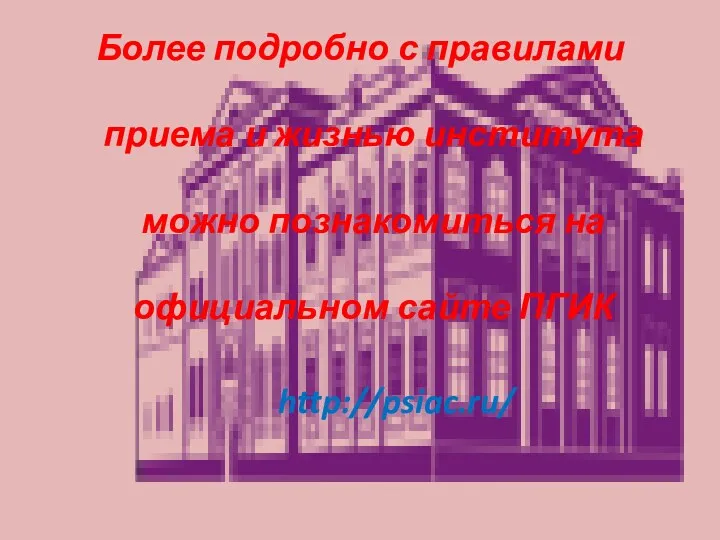 Более подробно с правилами приема и жизнью института можно познакомиться на официальном сайте ПГИК http://psiac.ru/