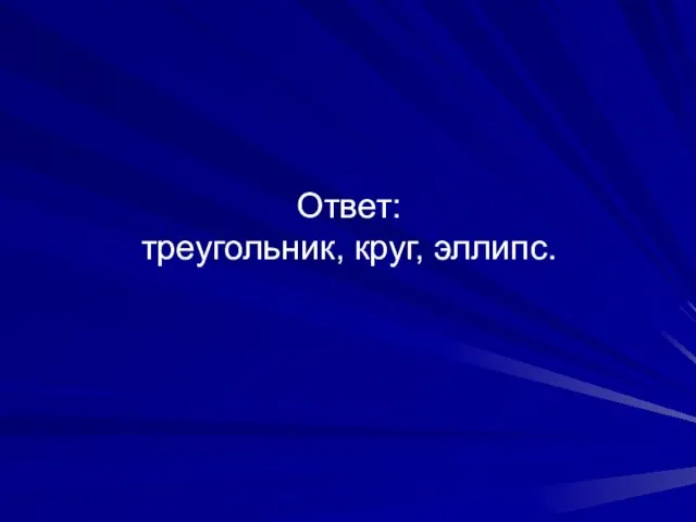 Ответ: треугольник, круг, эллипс.