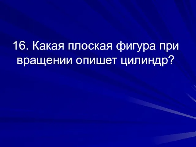 16. Какая плоская фигура при вращении опишет цилиндр?