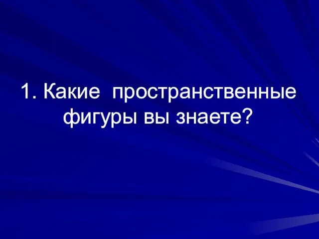 1. Какие пространственные фигуры вы знаете?