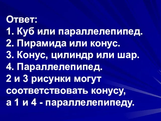 Ответ: 1. Куб или параллелепипед. 2. Пирамида или конус. 3. Конус, цилиндр или